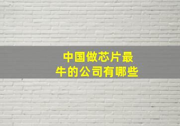 中国做芯片最牛的公司有哪些