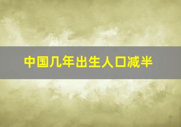 中国几年出生人口减半