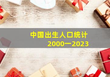 中国出生人口统计2000一2023