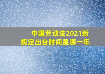 中国劳动法2021新规定出台时间是哪一年