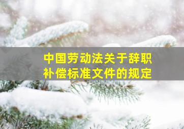 中国劳动法关于辞职补偿标准文件的规定