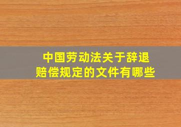 中国劳动法关于辞退赔偿规定的文件有哪些