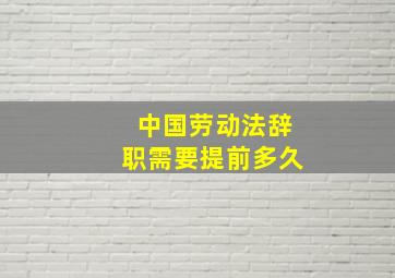 中国劳动法辞职需要提前多久