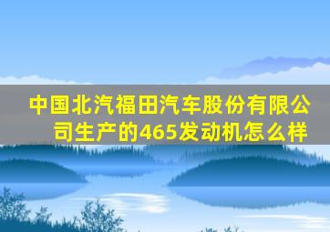 中国北汽福田汽车股份有限公司生产的465发动机怎么样