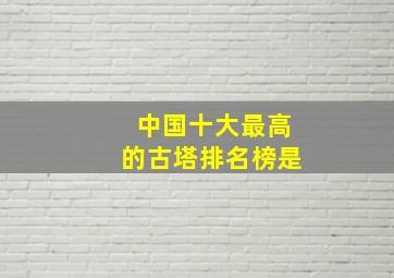 中国十大最高的古塔排名榜是