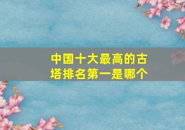 中国十大最高的古塔排名第一是哪个