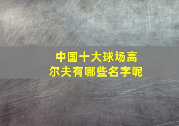 中国十大球场高尔夫有哪些名字呢