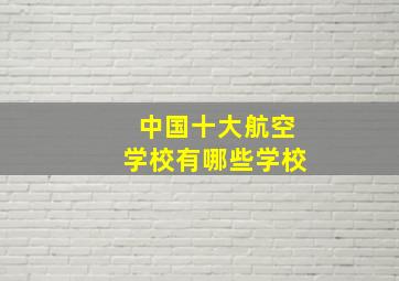 中国十大航空学校有哪些学校