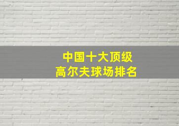 中国十大顶级高尔夫球场排名