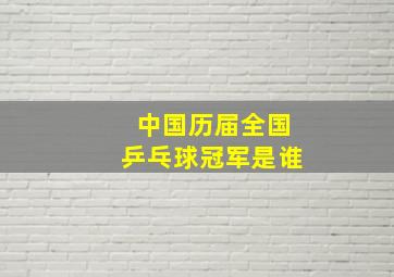 中国历届全国乒乓球冠军是谁