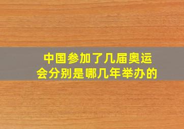 中国参加了几届奥运会分别是哪几年举办的