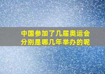 中国参加了几届奥运会分别是哪几年举办的呢