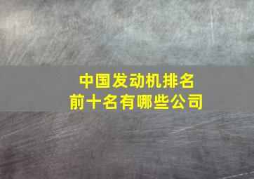 中国发动机排名前十名有哪些公司