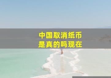 中国取消纸币是真的吗现在