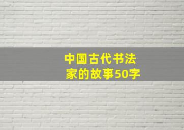 中国古代书法家的故事50字