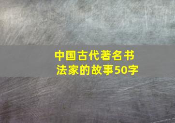 中国古代著名书法家的故事50字