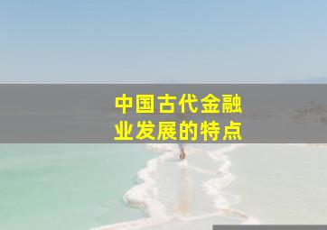 中国古代金融业发展的特点