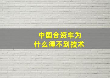 中国合资车为什么得不到技术