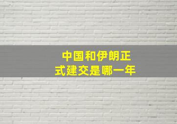 中国和伊朗正式建交是哪一年