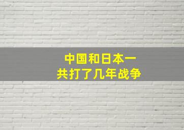 中国和日本一共打了几年战争