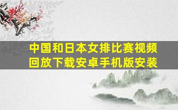 中国和日本女排比赛视频回放下载安卓手机版安装