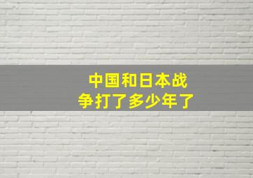 中国和日本战争打了多少年了