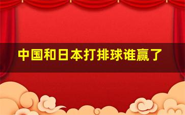 中国和日本打排球谁赢了