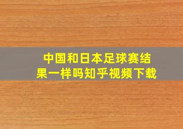 中国和日本足球赛结果一样吗知乎视频下载