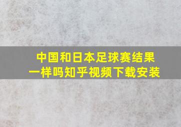 中国和日本足球赛结果一样吗知乎视频下载安装