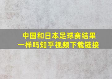 中国和日本足球赛结果一样吗知乎视频下载链接