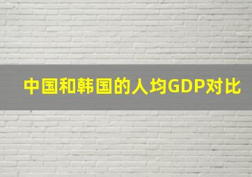 中国和韩国的人均GDP对比