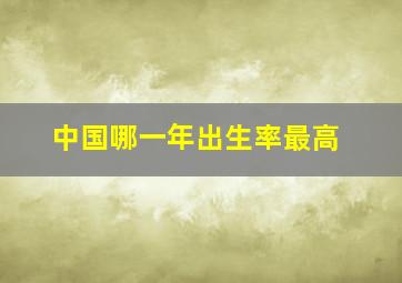 中国哪一年出生率最高