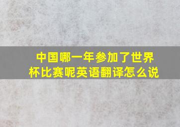 中国哪一年参加了世界杯比赛呢英语翻译怎么说