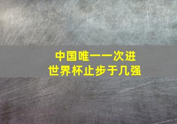 中国唯一一次进世界杯止步于几强