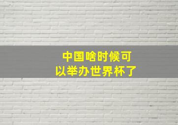 中国啥时候可以举办世界杯了