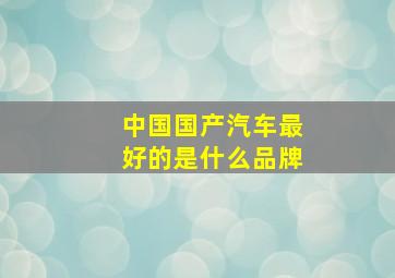 中国国产汽车最好的是什么品牌