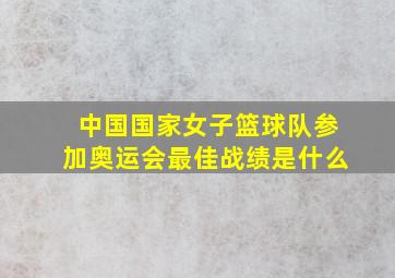 中国国家女子篮球队参加奥运会最佳战绩是什么