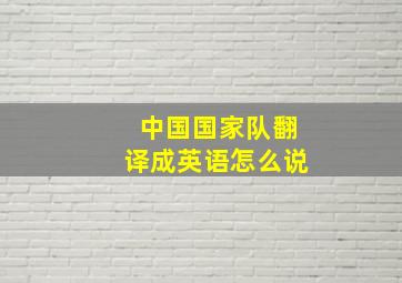 中国国家队翻译成英语怎么说