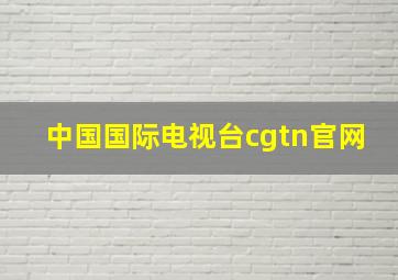 中国国际电视台cgtn官网