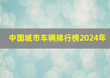 中国城市车辆排行榜2024年