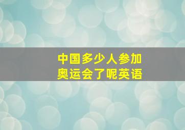 中国多少人参加奥运会了呢英语