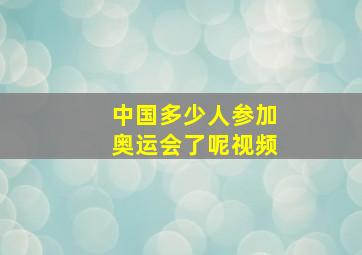 中国多少人参加奥运会了呢视频