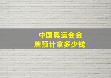 中国奥运会金牌预计拿多少钱