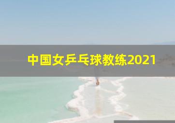 中国女乒乓球教练2021