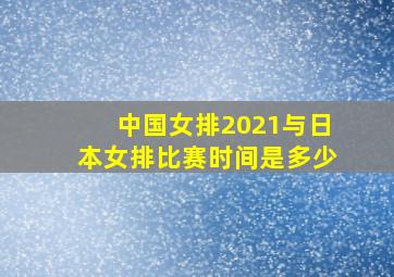 中国女排2021与日本女排比赛时间是多少