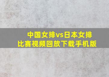 中国女排vs日本女排比赛视频回放下载手机版