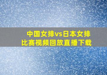 中国女排vs日本女排比赛视频回放直播下载