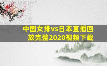 中国女排vs日本直播回放完整2020视频下载