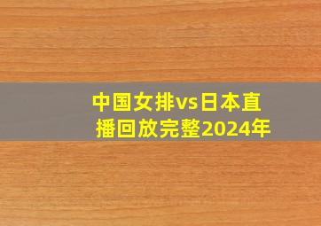 中国女排vs日本直播回放完整2024年