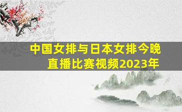 中国女排与日本女排今晚直播比赛视频2023年